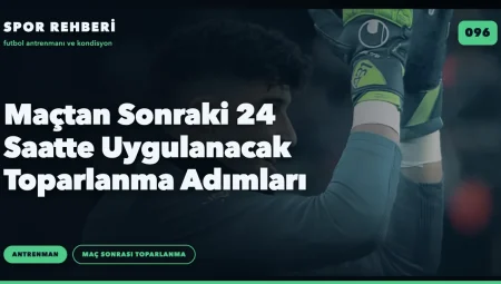 Maçtan Sonraki 24 Saatte Uygulanacak Toparlanma Adımları