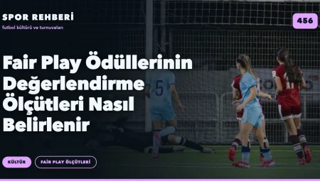 Fair Play Ödüllerinin Değerlendirme Ölçütleri Nasıl Belirlenir